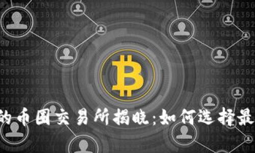 2023年排名前三的币圈交易所揭晓：如何选择最适合你的交易平台