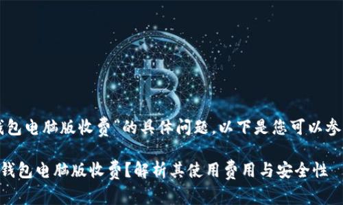关于“TP钱包电脑版收费”的具体问题，以下是您可以参考的内容：

### TP钱包电脑版收费？解析其使用费用与安全性