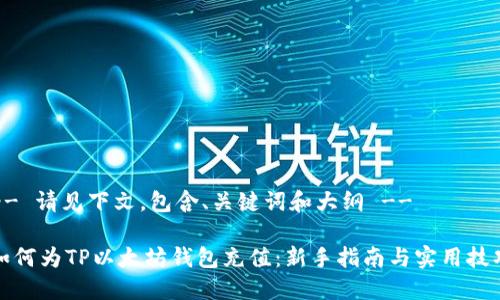 -- 请见下文，包含、关键词和大纲 --

如何为TP以太坊钱包充值：新手指南与实用技巧