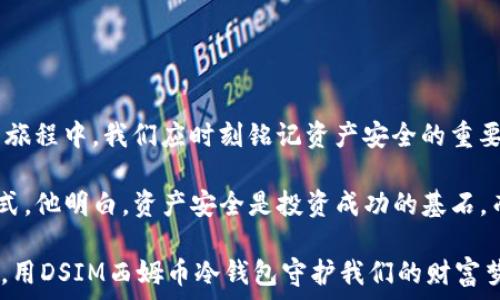   
   一文看懂DSIM西姆币冷钱包：安全储币的最佳选择！ /    

 guanjianci  DSIM西姆币,冷钱包,数字货币安全,加密货币 / guanjianci   

 一、引言：数字资产的时代   
 在如今这个数字资产横行的时代，越来越多的人选择投资于加密货币。而这不仅仅是一种财富的追求，更是个人财务管理的一种新方式。然而，伴随而来的则是安全隐患。如何保护自己的投资成为了迫在眉睫的问题。DSIM西姆币冷钱包应运而生，成为数字货币安全存储的最佳选择。   

 二、DSIM西姆币冷钱包的概述   
 DSIM西姆币冷钱包是一款致力于提高用户数字资产安全性的硬件钱包。与在线钱包相比，冷钱包不连接互联网，因此能有效防止黑客攻击和恶意软件的入侵。对于大多数投资者而言，了解冷钱包的工作原理及其优势，至关重要。   

 三、冷钱包与热钱包的区别   
 热钱包是指在线上存储数字资产的钱包，这类钱包方便快捷，适合日常交易，但由于连接互联网，安全性相对较低。而冷钱包则独立于网络，公私密钥生成于设备内，因此安全性大幅提升。   

 四、DSIM西姆币冷钱包的核心优势   
 1. **安全性**：DSIM西姆币冷钱包采用高强度的安全技术，确保用户资产的安全。  
 2. **用户体验**：界面友好，易于操作，即使是新手用户也能快速上手。  
 3. **多币种支持**：不止支持西姆币，还支持主流的其他数字货币，满足用户多样化需求。  
 4. **持久耐用**：硬件钱包的设计确保其长期使用，不易损坏，适合长时期的投资存储。   

 五、如何使用DSIM西姆币冷钱包   
 使用DSIM西姆币冷钱包存储资产是一个简单的过程。首先，用户需购买冷钱包设备并按照说明书进行设置。接下来，通过专属APP或界面生成公私钥，用户便可以将西姆币及其他数字资产转入冷钱包中。在日常使用中，用户只需通过简单的操作，就能轻松管理自己的资产。   

 六、案例分析：一位用户的真实体验   
 小李是一名普通的上班族，去年初他开始接触加密货币。在经过一番了解后，他购买了一定数量的西姆币。然而，想要确保资金的安全性，他决定投资一款冷钱包。在使用DSIM西姆币冷钱包的一段时间后，他感受到前所未有的安全感。阳光洒在他家的木桌上，他轻轻打开冷钱包的包装，看到那简约而不失科技感的外形，心中暗自欣喜。  
 小李回想起曾经将资产存放在线钱包时，时常担心黑客入侵。而现在，他终于可以安心入睡，丝毫不 worried。他在外出时，也能随身携带冷钱包，无论身在何处，都能安全管理自己的资产。    

 七、冷钱包使用中的注意事项   
 1. **妥善保管私钥**：冷钱包的私钥是用户资产的生命线，需妥善保管。  
 2. **定期更新固件**：及时更新冷钱包的固件，以确保他能够抵御最新的安全威胁。  
 3. **避免多处储存相同资产**：尽量避免在多个钱包中存储同一资产，以减少风险。   

 八、总结：DSIM西姆币冷钱包的未来   
 随着数字货币的普及，冷钱包的需求将会不断增长。DSIM西姆币冷钱包以其卓越的安全性和用户体验，必将在市场上占据重要位置。在未来的投资旅程中，我们应时刻铭记资产安全的重要性，而DSIM西姆币冷钱包无疑是我们最可信赖的伙伴。   

 在这个阳光明媚的午后，坐在阳台上，翻看着对于数字货币的投资书籍，小李感受着西姆币带来的不仅仅是经济上的收益，更是一种全新的生活方式。他明白，资产安全是投资成功的基石，而DSIM西姆币冷钱包正是这块基石的守护者。   

 p  这样的数字钱包不仅是财富的保护者，更是现代人对未来生活方式的一种思考。让我们在这条充满科技感与未知的道路上，秉持着安全与信任，用DSIM西姆币冷钱包守护我们的财富梦想。 / p   