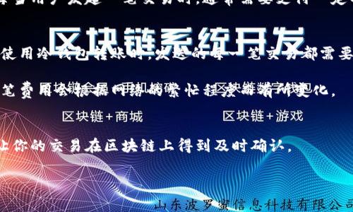 冷钱包转账矿工费是加密货币交易中的一个重要概念。在了解这个术语之前，我们首先要了解什么是冷钱包和矿工费。

### 冷钱包：
冷钱包是指一种用于存储加密货币的私钥的离线设备或纸质记录，与互联网没有直接连接。这种钱包的主要作用是为了安全地存储加密资产，减少被黑客攻击或恶意软件窃取的风险。冷钱包一般用于长时间持有数字资产，而不是频繁交易。

### 矿工费：
矿工费是加密货币网络中用于奖励矿工的费用。在区块链网络中，矿工通过复杂的计算来确认交易并将其打包到区块中。每当用户发起一笔交易时，通常需要支付一定的矿工费，以激励矿工优先处理该交易。矿工费的高低会影响所需交易的确认时间，费用越高，交易确认的速度一般也越快。

### 冷钱包转账矿工费的意义：
当你通过冷钱包进行转账时，会涉及到矿工费的问题。虽然冷钱包本身不连接到互联网，不主动产生任何在线交易，但你在使用冷钱包转账时，发送的每一笔交易都需要在区块链上确认。因此，不论你使用何种类型的钱包（热钱包或冷钱包），在进行加密货币转账时都需要支付矿工费。

例如，如果你使用冷钱包从自己的冷钱包地址向他人转账，你需要在发送之前设置好矿工费，以确保交易能够迅速处理。这笔费用会根据网络的繁忙程度而有所变化。

## 综上所述：
冷钱包转账矿工费是确保你的加密货币交易能够顺利进行的重要组成部分。在进行转账时，了解和合理设置矿工费，可以让你的交易在区块链上得到及时确认。

如果你有更多具体问题或需要进一步的解释，欢迎继续提问！
