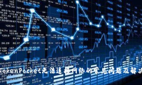 解决TokenPocket无法连接网络的常见问题及解决方案
