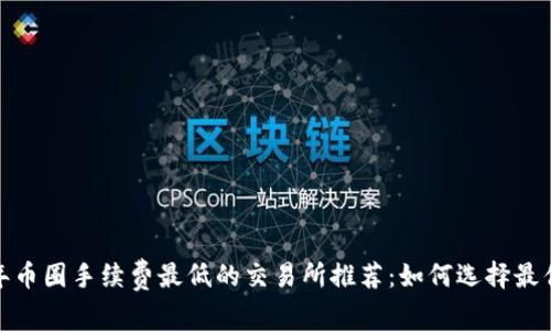 2023年币圈手续费最低的交易所推荐：如何选择最优平台？