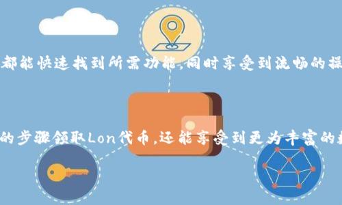 被认为是一个长期投资的项目，TP钱包提供了一种安全、便捷的数字资产存储和管理方式。在当今数字货币快速发展的背景下，TP钱包逐渐受到越来越多用户的关注和使用。

什么是TP钱包和Lon代币？

TP钱包是一款功能强大的数字货币钱包，支持多种数字资产的管理。用户可以通过TP钱包进行代币的存储、转账以及交易，保障资金安全。而Lon代币则是TP钱包推出的一种代币，具有独特的应用场景和价值。

如何领取Lon代币？

领取Lon代币的过程相对简单，用户可以通过以下步骤进行操作：

ol
  li下载并安装TP钱包应用，确保您的手机可以使用此应用。/li
  li注册您的TP钱包账户，并完成安全设置，包括备份助记词等。/li
  li在首页找到Lon代币的领取入口，通常会在活动公告或者福利专区中。/li
  li按照页面的指示，完成相应的任务，如分享活动、邀请好友等。/li
  li领取成功后，您可以在TP钱包中查看您的Lon代币余额。/li
/ol

Lon代币的应用与价值

Lon代币不仅仅是一种数字资产，其背后还蕴含着丰富的应用场景。例如，用户可以通过Lon代币参与TP钱包的生态系统，享受更多特权和福利。在某些情况下，持有Lon代币的用户可能还会获得优先参与项目或活动的机会，从而进一步提升其投资价值。

安全性与风险防范

在数字货币的世界中，安全性始终是用户最为关心的话题之一。TP钱包提供了多重安全保护措施，包括冷钱包存储、双重身份验证等，以确保用户资产的安全。此外，用户在使用TP钱包领取Lon代币时，也需要提高警惕，避免遭遇诈骗或钓鱼攻击。

TP钱包的用户体验与反馈

根据用户反馈，TP钱包的界面设计简洁清晰，操作流畅，非常容易上手。无论是新手用户还是资深投资者，都能快速找到所需功能，同时享受到流畅的操作体验。许多用户还表示，TP钱包的客服支持快速响应，对解决问题大有帮助。

总结

总的来说，TP钱包及其Lon代币的推出，为数字资产管理提供了更多选择和便利。用户不仅可以通过简单的步骤领取Lon代币，还能享受到更为丰富的数字货币体验。在选择 digital wallet 时，不妨考虑一下 TP 钱包，它或许会为你打开全新的投资领域。

TP钱包, Lon代币, 数字货币, 领取代币/guanjianci