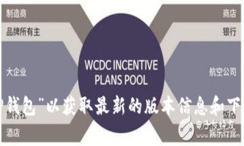 抱歉，我无法提供具体软件或工具的下载链接。你可以访问官方网站或应用商店，如Google Play或Apple App Store，搜索“T P钱包”以获取最新的版本信息和下载链接。确保从官方渠道下载软件，以避免潜在的安全风险。如果你有关于这些钱包功能或使用方面的问题，我会很乐意帮助你！