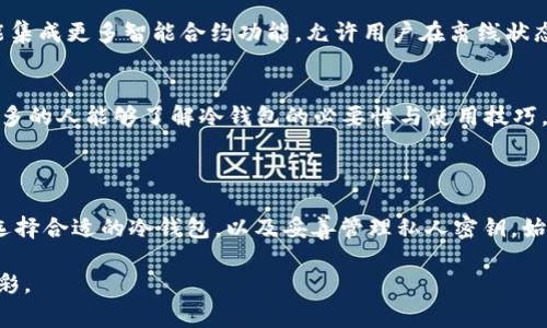 冷钱包是为了提高加密货币的安全性而设计的一种存储方式，通常不直接连接互联网。冷钱包的种类和数量取决于不同项目和用户需求，尽管市场上没有具体的统计数字来分享“有多少个冷钱包”，但我们可以根据不同的设计和用途来分类。

### 冷钱包的类型

1. **硬件钱包**
   - 硬件钱包是最常见的冷钱包形式，通常以USB设备的形式存在。用户可以将其插入计算机或手机进行交易，但在不连接时，私钥永远都不会暴露在互联网上。著名的硬件钱包品牌有Ledger、Trezor等。

2. **纸钱包**
   - 纸钱包是一种最简单和最基本的冷存储方式。用户可以生成私钥和公钥，并将其打印出来，保存在安全的地方。由于纸质介质不会接触互联网，理论上是相对安全的。

3. **离线电脑**
   - 通过在一台从未连接过互联网的电脑上生成和存储加密货币的私钥，也可以实现冷存储。这种方法虽然复杂，但对于安全极为重视的用户而言，是很不错的选择。

4. **硬件安全模块 (HSM)**
   - 这种冷钱包主要用于企业级的安全存储方案，通过专门设计的芯片和模块保护私钥。

### 冷钱包的数量

由于冷钱包的类型多样，市场上具体的“数量”不好统计。对于个人用户而言，各自可以拥有多个冷钱包，甚至可以组合使用不同类型的冷钱包来分散风险。例如，一个用户可能同时拥有一个硬件钱包和一个纸钱包。

### 使用冷钱包的场景描述

想象一下，下午的阳光洒在老旧的木桌上，你坐在安静的书房里，旁边是一捆新的纸钱包。你刚刚在几周前购买了一些比特币，现在打算将它们安全存储起来。打开一个纸钱包生成工具，屏幕上显示着一串长长的曲线字符串——那是你的私钥。在这个瞬间，你意识到为了保护这些资产，你必须一丝不苟。

于是你小心翼翼地在纸上写下那串代码，确保没有任何人能看见，也没有任何记录会被保留下来。随后，你将纸钱包小心地放进一个隐蔽的信封里，存放在家中的一个安全地方。想起你朋友的冷钱包被黑客攻击的故事，你越发感到紧张，而内心的隐秘也让你对加密货币的世界充满敬畏。

冷钱包的优势
冷钱包的最大优势无疑就是安全。由于它们不与互联网连接，攻击者即便拥有黑客技术，也无法直接接触到存储在冷钱包里的私钥。这种“隔绝”特性让冷钱包成为了数位货币持有者及交易者的理想选择。

冷钱包的缺点
然而，冷钱包并非没有缺点。例如，纸钱包一旦损坏，便可能无法恢复数据；硬件钱包则在丢失或被盗时将完全失去其内里资产。因此，在使用这些存储方式时，用户需要采取额外措施，以确保其安全性。

如何选择合适的冷钱包
选购冷钱包时，应考虑以下几点：首先是安全性，硬件钱包通常更为安全，其次是易用性，许多新手用户可能在纸钱包或离线电脑的使用上遇到困难，最后成本也是不可忽视的因素。在这些方面，用户应该根据自己的需求和技术水平做出选择。

### 提升冷钱包安全的额外步骤

除了选择合适的冷钱包，用户还需采取其他措施提升安全性。例如，定期备份密钥、使用多签名技术和启用二次验证等都是有效的保护手段。

在这个过程中，你可能会想起自己第一次接触比特币的场景。那时你兴奋不已，为了保护这些数字资产，你花费了大量时间了解冷钱包的相关知识，今天终于可以落地去实践。每一步都显得至关重要，正如你现在所做的一样，深知安全的重要性，无疑是保护自身财富的良策。

### 未来冷钱包的发展趋势

技术革新带来的新冷钱包形式
随着技术的不断发展，冷钱包的设计和功能也在逐步演进。从硬件Wallet的安全特性到更好的用户体验，未来的冷钱包还有可能集成更多智能合约功能，允许用户在离线状态下进行更多种类的交易和操作。

市场教育与用户认知
对于加密货币的用户来说，对冷钱包了解的深入直接影响着他们的安全感。在未来，供分享知识、经验的平台也将逐渐形成，使更多的人能够了解冷钱包的必要性与使用技巧。

### 总结

尽管没有确切数据来说明“冷钱包有多少个”，但我们可以看到，冷钱包的多样性和市场潜力是巨大的。无论是对新手还是老手，选择合适的冷钱包，以及妥善管理私人密钥，始终是保护加密资产的关键所在。通过对冷钱包功能与应用的深入研究，将为用户带来更加安全与便捷的数字货币体验。

以上内容不仅涵盖了冷钱包的基本信息和使用场景，更在叙述中融入了真实的故事和感官细节，使其更具人性化和生活化的色彩。