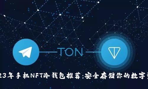 2023年手机NFT冷钱包推荐：安全存储你的数字资产
