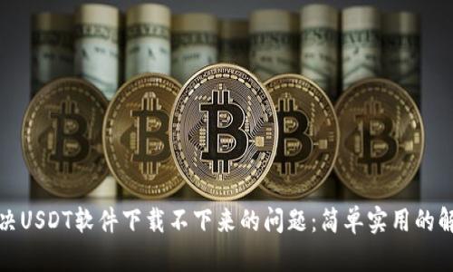 如何解决USDT软件下载不下来的问题：简单实用的解决方案