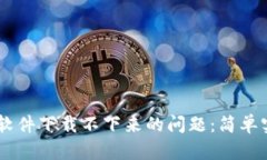 如何解决USDT软件下载不下来的问题：简单实用的