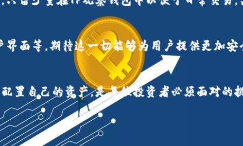 寻求安全与便利的平衡：TP观察钱包与冷钱包的完美联动

TP观察钱包,冷钱包,数字货币安全,虚拟资产管理/guanjianci

引言
在数字货币的浪潮中，安全性与便利性是每个投资者追求的双重目标。TP观察钱包作为一款创新的数字资产管理工具，凭借其独特的设计，完美地解决了这一难题。本文将深入探讨TP观察钱包是如何与冷钱包联动，实现用户资产的安全保护与高效管理的。

什么是TP观察钱包？
TP观察钱包是一款基于区块链技术的数字资产管理工具，旨在为用户提供便捷的虚拟资产管理体验。其主要功能包括实时监控资产变动、提供市场数据分析、支持多种数字货币交易等。此外，TP观察钱包兼容冷钱包，使得用户可以在安全的环境中管理自己的资产。

冷钱包的概念与使用场景
冷钱包是指在没有联网环境下存储数字货币的一种方式，通常以硬件设备的形式存在。冷钱包因其离线的特性，极大地降低了被黑客攻击的风险，因而受到许多大型机构和投资者的青睐。想象一下，一个温暖的下午，你坐在阳光洒进窗户的书房里，安心地将自己心爱的比特币存入一个冷钱包，确保它们在安全的状态下，与外界隔绝。

TP观察钱包与冷钱包的联动机制
TP观察钱包与冷钱包的联动主要体现在以下几个方面：
ul
    li资产实时监控：用户可以在TP观察钱包中实时查看存储在冷钱包中的数字资产状况，确保对个人财富的全面把握。/li
    li方便的资产转移：当用户希望将部分资产从冷钱包转移至TP观察钱包进行交易时，可以通过简化的操作流程快速完成，而无需复杂的步骤。/li
    li安全验证机制：TP观察钱包在与冷钱包进行交互时，会通过多重身份验证机制，保障用户的资产不被非法转移。/li
    li备份与恢复功能：TP观察钱包还提供资产备份与恢复功能，让用户在遭遇意外情况时，可以轻松找回自己的数字资产。/li
/ul

如何使用TP观察钱包与冷钱包联动？
在实际使用中，TP观察钱包与冷钱包的联动是十分简单的。用户只需按照以下步骤进行操作：
ol
    li下载并安装TP观察钱包，根据提示进行账户注册。/li
    li通过TP观察钱包与冷钱包进行连接，输入相应的识别码。/li
    li在TP观察钱包中查看冷钱包中的资产信息，如余额、交易历史等。/li
    li如需进行资产转移，可以在TP观察钱包中选择发送，从冷钱包转移至TP观察钱包。/li
/ol

真实场景：一个小故事
小张是一位刚刚入门的数字货币投资者，曾经历过一次由于被黑客攻击而丢失部分资产的惨痛经历。于是，他决定购买一个冷钱包，将大部分资产存放在那里，只留少量在TP观察钱包中以便于日常交易。某个阳光明媚的早晨，小张一边享受着悠闲的咖啡，一边通过TP观察钱包查看着冷钱包中的资产。他感觉到安全感油然而生，仿佛所有的担忧都被阳光驱散了。

TP观察钱包的未来展望
随着数字货币市场的不断发展，TP观察钱包与冷钱包的联动也在不断。在未来，我们可能会看到更多的功能，比如基于人工智能的辅助决策、更加人性化的用户界面等。期待这一切能够为用户提供更加安全且便捷的数字资产管理体验。

结论
TP观察钱包与冷钱包的联动模式不仅为用户提供了安全保障，也有效提升了数字资产管理的便利性。在这个高速发展的数字时代，选择适合自己的钱包，合理配置自己的资产，是每位投资者必须面对的挑战。希望本文能够帮助读者更好地理解TP观察钱包与冷钱包的联动机制，让我们共同迎接数字资产管理的美好未来。 

以上就是关于TP观察钱包与冷钱包联动的详细内容，希望能够给您提供有用的信息与灵感。