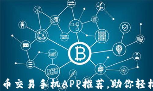 
2023年最火的比特币交易手机APP推荐，助你轻松掌握加密货币市场