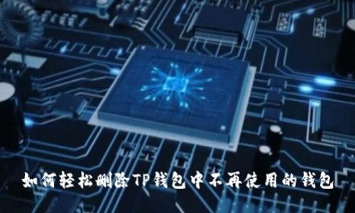 如何轻松删除TP钱包中不再使用的钱包