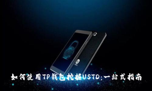 如何使用TP钱包挖掘USTD：一站式指南