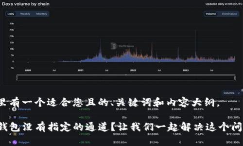 这里有一个适合您且的、关键词和内容大纲。

TP钱包没有指定的通道？让我们一起解决这个问题！