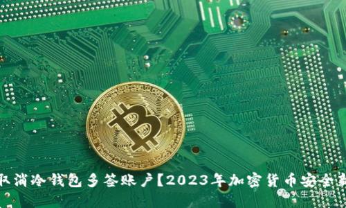 如何取消冷钱包多签账户？2023年加密货币安全新趋势