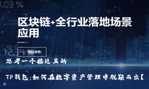 思考一个接近且的

TP钱包：如何在数字资产管理中脱颖而出？