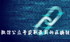 如何通过TP钱包微信公众号获取最新的区块链动态