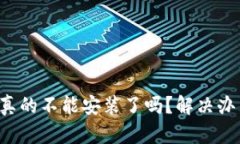 TP钱包真的不能安装了吗？解决办法总汇！