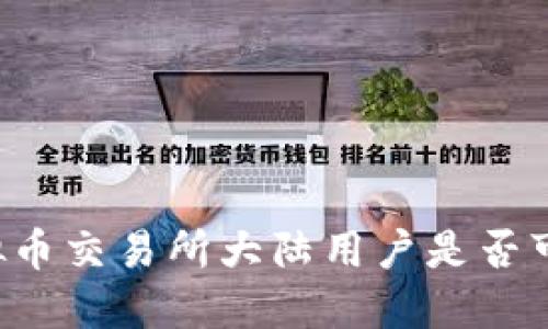 香港虚拟币交易所大陆用户是否可以使用？