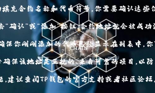 要在TP钱包中添加合约地址，请按照以下步骤操作：

1. **打开TP钱包**：确保你已经下载并安装了TP钱包应用，打开应用并解锁你的钱包。

2. **选择资产**：在主界面，点击“资产”标签，通常这个选项位于底部菜单中。

3. **添加新资产**：在资产页面中，查找“添加资产”或“添加代币”的选项，点击进入。

4. **输入合约地址**：在添加资产的界面中，找到合约地址输入框。复制你要添加的合约地址，并粘贴到这个框中。

5. **确认信息**：系统通常会自动填充合约名称和代币符号，你需要确认这些信息是否正确。

6. **完成添加**：确认无误后，点击“确认”或“添加”按钮，合约地址就会被成功添加到你的TP钱包中。

7. **查看资产**：返回资产列表，确保你刚刚添加的代币已经显示在列表中。你可以查看余额和交易记录。

请注意，在添加合约地址之前，务必确保该地址是正规的、来自可靠的项目，以防止资产损失。

如果你在使用过程中遇到任何问题，建议查阅TP钱包的官方支持或者社区论坛，获取更多帮助和最新信息。