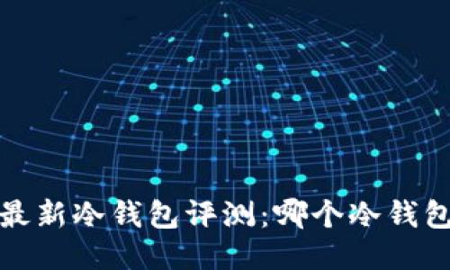 2023年最新冷钱包评测：哪个冷钱包最安全？