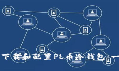 如何安全下载和配置PL币冷钱包：一站式指南
