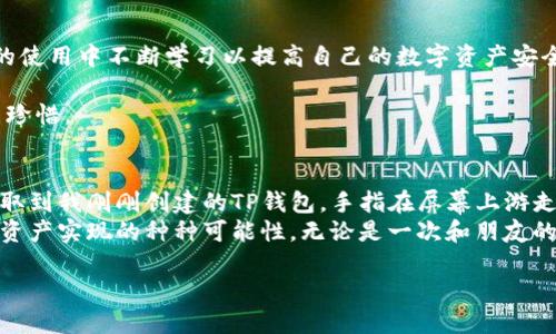   TP钱包建立后如何将币提取到钱包？ / 

 guanjianci TP钱包, 提币, 数字货币, 钱包安全 /guanjianci 

一、理解TP钱包的基础
作为一种新兴的数字货币存储工具，TP钱包不仅不仅为用户提供了安全的资产存储，更为不同币种的管理提供便利。TP钱包的易用性及其良好的用户界面，使其成为众多数字货币爱好者的首选。然而，在将币提到钱包之前，了解TP钱包的基础知识是至关重要的。

二、TP钱包的创建及基本功能
首先，你需要下载TP钱包的手机客户端。安装后，创建钱包的过程相对简单，只需按照指引完成个人信息的输入和钱包的设置。创建成功后，用户将会得到一个唯一的实时地址，这也是以后提币的必要依据。

三、选择合适的交易所进行交易
在将币提到TP钱包之前，用户需要在交易所或平台上进行币的购买。选择一家信誉良好、用户反馈积极的交易所，如币安、火币等，可以有效规避一些常见的风险。用户可以在这些平台上选择需要的币种，通过法币或其他数字资产进行兑换。

四、转账流程详解
1. **登录交易所账户**：首先，打开你选择的交易所网页或应用，输入账户信息登录。
2. **找到提币选项**：在账户界面中，找到“资产”或“钱包”界面，点击“提币”选项。
3. **填写提币信息**：在提币页面，选择你要提取的币种，并输入TP钱包中的收款地址。确保地址的准确性，避免资产损失。
4. **确认和确认**：一些平台可能会要求用户输入2步验证，以确保账户的安全。在确认无误后，提交提币申请。

五、等待转账确认
一般而言，交易所会在数分钟到数小时内处理提币申请。用户可以通过TP钱包查看到币的到账状态。凡是涉及到区块链的转账，均需等网络确认，确认时间会受网络拥塞程度、币种不同而有所差异。

六、注意事项及安全提示
提币是一项需要严肃对待的操作。用户应当注意以下几点：确保添加等收款地址时没有错误，确保提币费用尽量低，选择适合的时间进行提币。当看到账号出现异常情况时，第一时间修改密码或启用更高层次的安全措施。

七、问题解决与支持
在整个提币的过程中，难免会出现一些问题，例如币没有到账、地址填写错误等。此时，用户应及时联系交易所的客服或查看相关的支持文档。大多数交易所都提供了24小时在线客服，为用户的任何疑问提供支持。

八、总结与展望
通过对上述步骤的掌握，用户可以顺利将数字资产提取到TP钱包。TP钱包的创建只是一个开始，用户依然需要在后续的使用中不断学习以提高自己的数字资产安全意识，确保自身的投资安全。在未来，数字货币市场会不断发展，用户需要保持关注新动态，以便抓住更多的投资机会。

每一次提币的过程都是一场与时间和安全的博弈，养成良好的习惯和深入的学习，未尝不是一种对数字资产的尊重与珍惜。

附录：个人小故事
阳光洒在我的老旧木桌上，而我则坐在一旁，心中却充满了紧张感。那天，我决定将我在某个交易所上购买的比特币提取到我刚刚创建的TP钱包。手指在屏幕上游走，密切关注每一个细节，如同一名细心的工匠。
几分钟后，我终于等到了确认的消息，桌上的阳光仿佛也随之变得温暖。我不禁松了一口气，甚至想象着未来利用这笔资产实现的种种可能性，无论是一次和朋友的旅行，还是未来的投资。我微笑着，感受着证券市场与我的连接，那不仅仅是投资，更是生活的一部分。

所以，亲爱的读者，会不会在某个阳光明媚的早晨，你也能与数字资产的世界来一次美妙的邂逅呢？