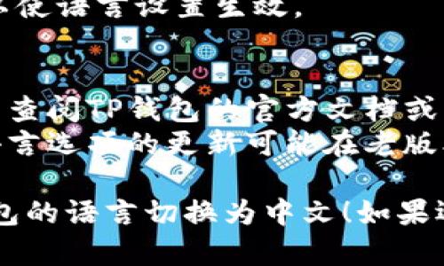 将TP钱包（Trust Wallet）的英语界面转换成中文的步骤如下：

1. **打开TP钱包**：确保你已经下载并安装了TP钱包，并且成功登录。

2. **进入设置**：
   - 在钱包主界面，找到底部的“Settings”（设置）选项，通常是一个齿轮图标。

3. **选择语言选项**：
   - 进入设置后，寻找“Language”（语言）选项，可能在“General”（常规设置）或其他相关类目中。
   
4. **选择中文**：
   - 在语言列表中找到“中文”或“简体中文”，点击选择。

5. **保存设置**：
   - 选择中文后，确认保存设置，TP钱包界面将会自动切换为中文。

6. **重新启动应用（如必要）**：
   - 有时可能需要重启应用程序以使语言设置生效。

## 小贴士：
- 如果在使用过程中遇到困难，可以查阅TP钱包的官方文档或寻找相关的用户手册。
- 确保你的应用是最新版，有时候语言选项的更新可能在老版本中不可用。

希望这些步骤能帮助你顺利将TP钱包的语言切换为中文！如果还有其他问题，欢迎随时问我。