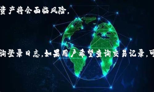 冷钱包通常是指一种安全性较高的加密货币存储方式，它在不直接连接互联网的情况下保存私钥，以减少被黑客攻击的风险。冷钱包的主要类型包括硬件钱包和纸钱包等。关于您提到的“查询登录日志”的问题，以下是一些详细的信息和了解。

### 什么是冷钱包？

冷钱包是指在离线状态下存储加密货币的工具或方法，能够有效保护用户的私钥，如此一来，即使网络受到攻击，用户的资产也能够安全无虞。相比之下，热钱包（在线钱包）虽然使用方便，但其安全性较低，容易受到黑客攻击。

### 冷钱包的类型

- **硬件钱包**：如Ledger、Trezor等，它们将私钥存储在设备中，用户可以通过USB或蓝牙连接到计算机或手机进行交易，但平时是不连接互联网的。这类钱包一般没有“登录”的概念，是通过物理设备进行交易的。
  
- **纸钱包**：是将私钥写在纸上，完全不连接网络。这类钱包也不存在登录或访问日志的问题。

### 查询登录日志的问题

由于冷钱包一般不在线，且并不涉及账户登录，故不能像在线钱包或交易所那样生成登录日志。以下是几个重要的点：

1. **没有频繁的登录行为**：冷钱包的私钥不是存储在服务器或应用程序中，因此没有“登录”的过程。用户无需用账户、密码等方式访问。

2. **安全性高**：冷钱包的设计目的就是为了提高安全性，减少被监控或攻击的机会。由于大多数冷钱包都是离线状态，没有连接互联网，使黑客无法直接访问。

3. **访问记录不可用**：即使用户在硬件钱包中进行交易，所有操作及相关记录都会在设备本身，而不是在线账户中。因此，它没有传统意义上的登录日志。

4. **用户需自担风险**：用户需要妥善保管自己的冷钱包设备或纸钱包，一旦遗失，私钥无法恢复，资产将会面临风险。

### 结论

冷钱包是一种高度安全的加密货币储存方法，但由于其不涉及网络连接和登录过程，所以不支持查询登录日志。如果用户希望查询交易记录，可以通过区块链浏览器查询交易历史。

如有更多具体问题或需要进一步探讨冷钱包的使用和安全，请随时告知。