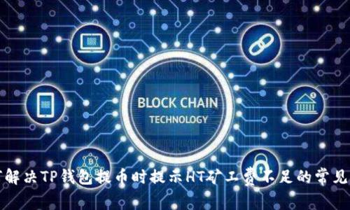 如何解决TP钱包提币时提示HT矿工费不足的常见问题