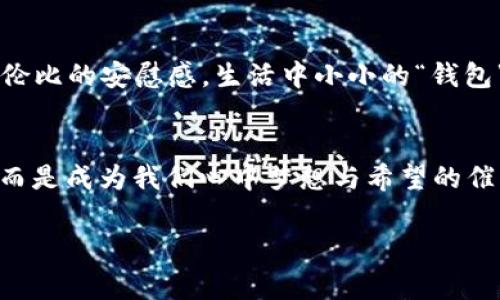 当寒潮来袭，这些温暖的“钱包”给你带来温情和活力

寒潮, 温暖, 钱包, 生活小贴士/guanjianci

引言：寒潮来临，心灵与身体的双重寒冷
随着冬季的临近，一场突如其来的寒潮袭击了城市，仿佛是天空中的寒气在悄然间游走。人们裹紧了厚重的大衣，走在街头的行人都变得小心翼翼，生怕被寒风刺入脖子。正当这种冰冷的空气让人不寒而栗时，内心深处的温暖与希望又该如何滋生？就像是在冬天里想要把手放进温暖的“钱包”里，那份依赖与安全感无疑是每个人心中最迫切的渴望。

寒潮的来临：极寒天气下的生活琐事
天刚亮，窗外的景象令人震惊，白雪覆盖了大地，道路变得湿滑而刺骨。在这样的天气里，外出闪烁的交通灯，似乎也不再有往日的活力，所有的生活节奏在寒潮面前显得如此缓慢。然而，大街小巷却仍旧生机勃勃，人们无论如何都要面对现实。你可以听到摔倒的声音、车轮碾过白雪的沙沙声，这些寒冷天气里人们日常生活的拼搏与坚持。

心灵的温暖，钱包里的秘密
每当打开自己的钱包，除了那几张皱巴巴的钞票和银行卡，或许还有些小物件能够带来温暖。例如，精致的小照片、朋友的温暖留言，甚至是那些给自己打气的小纸条。在这个时节，钱包放入暖手宝、护手霜，亦或是你最爱的篇章段落，这些虽简单却充满情感的小细节，恍如藏匿的温暖，随时可以拿出来温暖自己的心灵。

小故事：一把秘密的钥匙
有一次，我收到了朋友送的手套。手套的内衬柔软，深蓝色的外面缠绕着精致的花纹，恍若是一把温暖的钥匙，可以打开我内心的避风港。那天，我走在大街上，双手插在口袋里，感受到手套带来的温暖。阳光洒在老旧的木桌上，桌子周围围绕着高高矮矮的椅子。其中一把椅子比其他的都要高，像是家中最有阅历的长辈。屋外的寒风呼啸着，房子内部却透露着温馨的气息。冬日的阳光透过窗户洒在身上，仿佛是被温度包围的感觉，令我不才出门。此时的我在心中默默许下愿望，希望这坚固的温暖能够持续下去。

生活的点滴：如何在寒冷中寻找温暖
每到天气寒冷的时节，总让我们不由自主地想要寻找温暖。不妨尝试一些温暖的小事。早晨在家中泡一杯热茶，再把它放进保温杯中，走出门后的每一口都能感受到那股热气。而放在包里的热水袋，不仅可以温暖双手，还能在冰冷的公交车上，化身你的“随身小暖宝宝”。在这样的城市生活中，微小的细节常常能赋予我们一丝慰藉与宁静。

不只是温暖：钱包里的小确幸
钱包不仅仅是存放金钱的地方，也是我们生活的小宇宙。在这个特定的季节，或许可以放一些小饰品、相片或便签纸，随时提醒自己坚强与快乐。偶尔翻开钱包，看见那些珍贵的物品，像是翻阅一段段时光的回忆，这种温暖给我带来了无与伦比的安慰感。生活中小小的“钱包”既是对抗寒潮的武器，也承载着我们的梦想与希望。

结语：温暖如春，心灵的“钱包”如何补充
在这个寒潮泛滥的冬天，我们需要不断探索心灵的“钱包”里如何供给温暖。正如狂风暴雪中一缕阳光那般稀有，却又令人暖心。也许，只要足够用心，我们就能在冰冷的季节里，寻找一份发自内心的温暖。冬季的背影不会阻挡我们的未来，而是成为我们心中梦想与希望的催化剂。让我们不再局限于物质的钱包，从心灵出发，去感受那冬日里最纯粹的温情。温暖，终将改变这寒冷的现实，让我们每一个人都能在寒潮中，找到属于自己的温暖空间。

以上便是围绕“寒潮”与“钱包”主题创作的内容。希望这些文字能够在这个寒冷的季节里，带给读者一丝温暖与安慰。