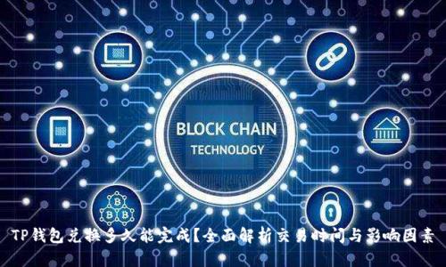 TP钱包兑换多久能完成？全面解析交易时间与影响因素