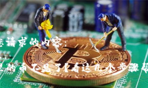 以下是您请求的内容：

TP钱包里的币不见了？看这几个步骤帮您找回！