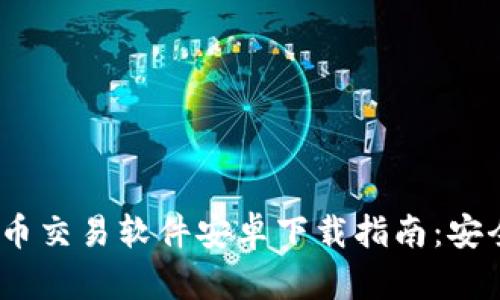 2023年比特币交易软件安卓下载指南：安全与便捷并存