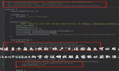 TokenPocket是一个多功能的数字钱包，用户可以通过它管理多个区块链资产。在TokenPocket中，用户可以创建多个角色（或称“账户”），这些角色可以用来管理不同的资产和进行不同的操作。因此，具体可以创建多少个角色，通常取决于钱包的设计和用户的需求。

不过，作为一般指导，TokenPocket允许用户创建多个角色，具体数量可能会有平台上的具体限制，建议查阅TokenPocket的官方说明或联系客服以获取准确的信息。不过，多数用户可以创建足够的角色以满足日常使用需求。

如果想要了解更具体的功能或操作步骤，可以查看TokenPocket的使用手册或社区讨论。