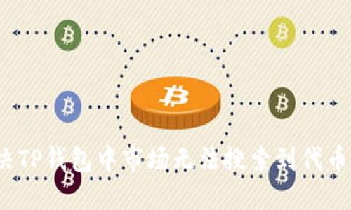 如何解决TP钱包中市场无法搜索到代币的问题？