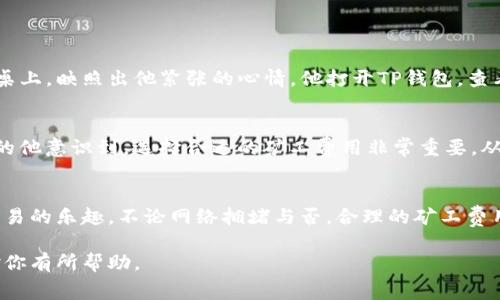 如何在TP钱包中支付OKT矿工费：详细步骤与注意事项
TP钱包, OKT, 矿工费, 支付方法/guanjianci

引言
在区块链的世界里，交易的顺畅与否不仅依赖于网络的速度，还与矿工费用密切相关。对于TP钱包的用户来说，了解如何支付OKT矿工费是确保交易得以顺利进行的关键步骤。本文将深入探讨TP钱包中OKT矿工费的支付方法，以及在整个过程中可能遇到的一些常见问题。

一、了解矿工费的基本概念
矿工费，简单来说，就是用户在进行区块链交易时，需要支付给矿工的费用。矿工通过验证 transaction，维护网络的安全性，正是这些费用激励他们进行工作。OKT，作为OKEx链的代币，其交易同样需要支付矿工费。虽然许多用户对这个概念有所了解，但在具体操作中仍常常感到困惑。

二、TP钱包的基本介绍
TP钱包是一款轻便、安全的数字货币钱包，支持多种主流虚拟货币的存储与交易。用户可以在TP钱包中轻松管理自己的资产，也能够便捷地转换不同的货币。TP钱包的界面友好，是许多新手和老手都非常喜欢的一款钱包。

三、在TP钱包中支付OKT矿工费的步骤
支付OKT矿工费的过程其实相对简单，只需按照以下步骤操作：

h41. 打开TP钱包应用/h4
启动TP钱包应用后，你会首先看到资产总览界面，包含你所有持有的数字货币及其当前价值。

h42. 选择OKT/h4
在资产列表中，找到并点击OKT。这时，你将进入OKT的详细页面，显示你持有的OKT数量、实时价格等信息。

h43. 发起交易/h4
点击“发送”按钮，进入交易发起界面。在这里，你需要输入接收地址以及交易金额。如果你是在进行充值或购买时，接收地址可以自动生成。

h44. 确认矿工费/h4
在输入完交易细节后，TP钱包会自动计算出所需的矿工费。你可以根据网络的拥堵情况选择不同的支付速度，通常来说，选择更高的矿工费会使交易更快得到确认。

h45. 完成支付/h4
确认无误后，输入密码进行交易。交易提交后，你会收到交易的hash值，可以通过区块浏览器跟踪交易状态。

四、矿工费用的选择与最佳实践
在支付矿工费时，选择合适的费用至关重要。推荐你关注以下几点：

h41. 网络拥堵情况/h4
矿工费的高低直接与网络状况相关。如果网络流量很大，适当提高矿工费有助于加快交易处理速度。你可以通过各类区块浏览器近实时查看网络的拥堵情况。

h42. 选择合适的付款速度/h4
TP钱包提供了不同的支付速度选择，选择时可根据自己的实际需求进行。若是紧急交易，建议选择较高的费用；反之，则可以选择较低的。

h43. 定期检查账户余额/h4
在进行交易之前，确保你的TP钱包中有足够的余额支付矿工费。避免因为余额不足导致交易失败。

五、常见问题解答
h41. 如果交易失败，怎么办？/h4
若交易失败，通常系统会退还矿工费。你可以通过TP钱包查看交易状态，了解失败原因并重新发起交易。

h42. 如何更改矿工费用？/h4
在TP钱包中，矿工费用通常在你发起交易时自动计算。但如果需要更改，你可以在确认支付页面中自行调整。

h43. 矿工费用的计算规则是什么？/h4
矿工费用一般是根据交易数据的大小及网络拥堵情况决定的，具体规则可能会因市场变化而有所不同。

六、实际场景中的应用
h41. 小明的交易经历/h4
小明最近决定将自己的OKT转账给朋友小张，他心里有些忐忑，毕竟之前从未在TP钱包进行过转账。阳光透过窗帘洒在小明的木桌上，映照出他紧张的心情。他打开TP钱包，查看OKT的实时价格，决定发起一笔交易。在输入朋友的地址后，他注意到划过屏幕的矿工费数额略高，想了想还是选择了快速支付。

h42. 小华的矿工费用问题/h4
另一边的小华，也是一名TP钱包的用户。他在一次转账中选择了较低的矿工费，这导致交易了整整12个小时才被矿工确认。慢慢的他意识到，选择合适的矿工费用非常重要。从这一事件开始，他开始定期查询网络情况，更好地掌握矿工费用的动态。

结论
了解如何在TP钱包中支付OKT矿工费，对每一位用户来说都是必经之路。通过本文的介绍，希望你能顺利完成支付，享受区块链交易的乐趣。不论网络拥堵与否，合理的矿工费用选择总能让你的交易更顺畅。下一次，无论是短时间内的转账还是长期投资，愿你都能将这个知识运用自如，畅通无阻。 

以上就是关于如何在TP钱包中支付OKT矿工费的详细说明，涵盖了基本概念、具体步骤与注意事项，以及实际的场景故事，希望对你有所帮助。