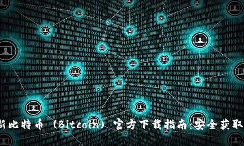 2023年最新比特币 (Bitcoin) 官方下载指南：安全获取与使用技巧
