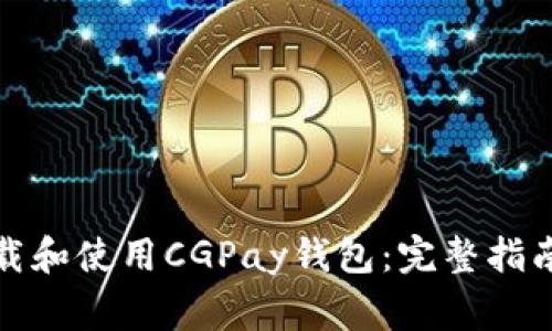 如何安全下载和使用CGPay钱包：完整指南与常见问题