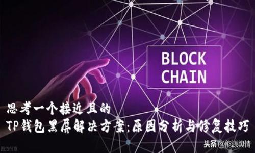 思考一个接近且的  
TP钱包黑屏解决方案：原因分析与修复技巧