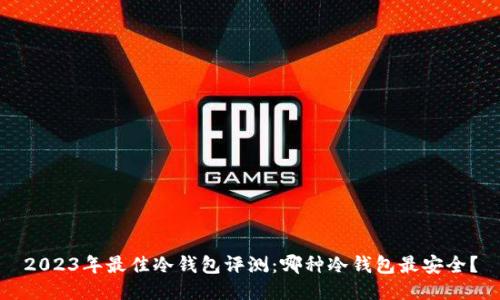 2023年最佳冷钱包评测：哪种冷钱包最安全？