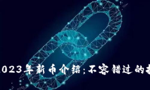 TP钱包2023年新币介绍：不容错过的投资机会