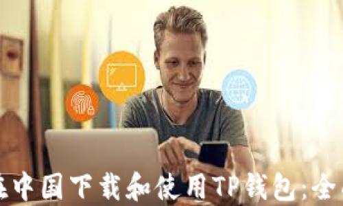 
如何在中国下载和使用TP钱包：全面指南