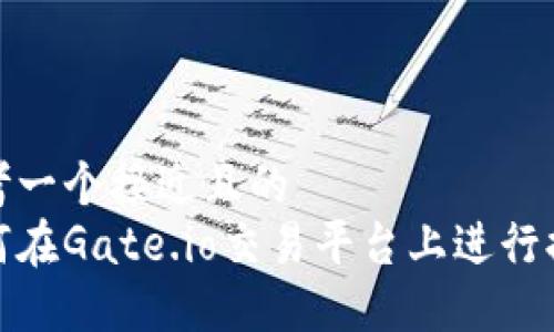 思考一个接近且的  
如何在Gate.io交易平台上进行提现