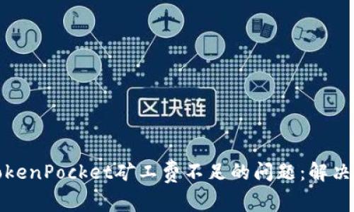 如何解决TokenPocket矿工费不足的问题：解决方案与技巧