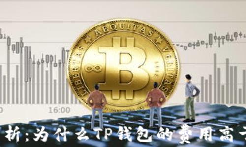 
TP钱包费用分析：为什么TP钱包的费用高于主流交易所？