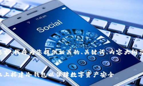 根据您的要求，我将为您提供相关的、关键词、内容大纲及详细内容。


如何在手机上搭建冷钱包以保障数字资产安全