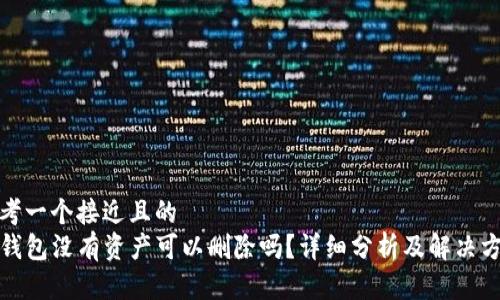 思考一个接近且的  
TP钱包没有资产可以删除吗？详细分析及解决方案