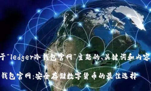 下面是基于“ledger冷钱包官网”主题的、关键词和内容主体大纲：

Ledger冷钱包官网：安全存储数字货币的最佳选择