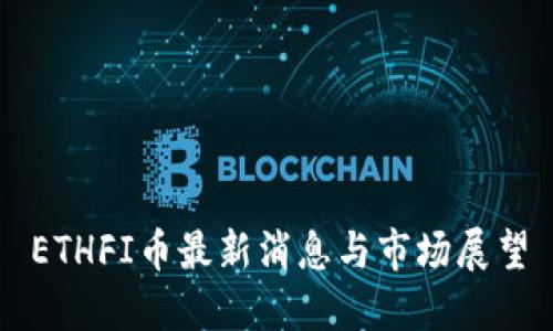 ETHFI币最新消息与市场展望